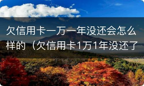 欠信用卡一万一年没还会怎么样的（欠信用卡1万1年没还了会怎么样）