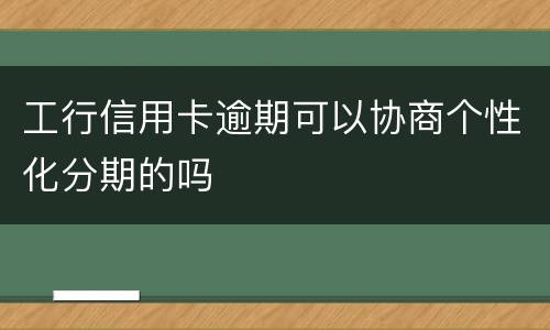 工行信用卡逾期可以协商个性化分期的吗