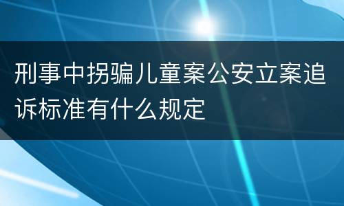 刑事中拐骗儿童案公安立案追诉标准有什么规定