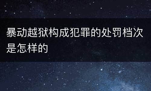 暴动越狱构成犯罪的处罚档次是怎样的