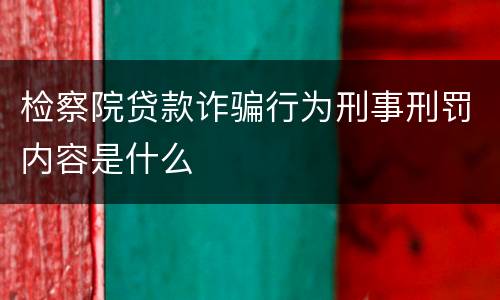 检察院贷款诈骗行为刑事刑罚内容是什么