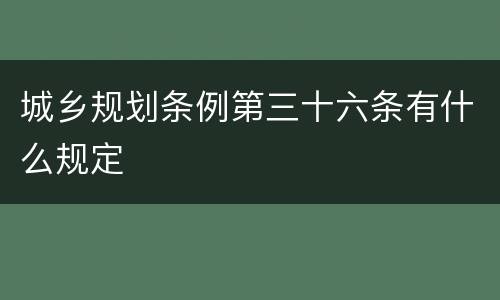 城乡规划条例第三十六条有什么规定