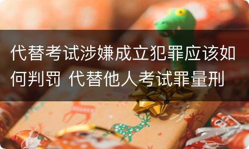 代替考试涉嫌成立犯罪应该如何判罚 代替他人考试罪量刑