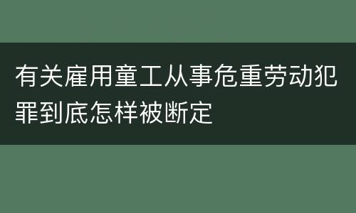 有关雇用童工从事危重劳动犯罪到底怎样被断定