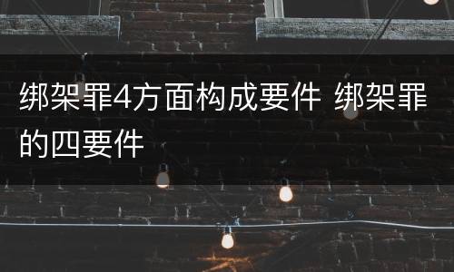 绑架罪4方面构成要件 绑架罪的四要件