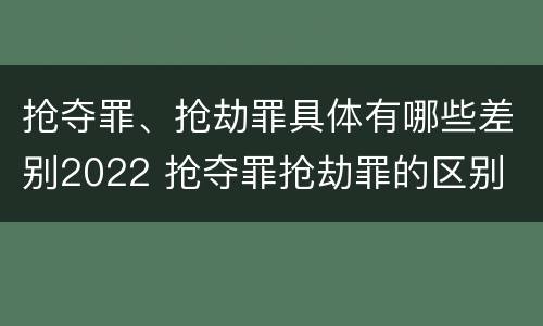 抢夺罪、抢劫罪具体有哪些差别2022 抢夺罪抢劫罪的区别