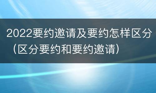 2022要约邀请及要约怎样区分（区分要约和要约邀请）