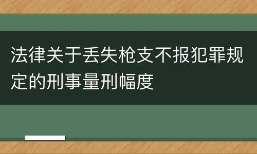 法律关于丢失枪支不报犯罪规定的刑事量刑幅度