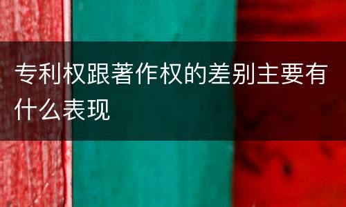 专利权跟著作权的差别主要有什么表现