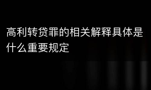 高利转贷罪的相关解释具体是什么重要规定