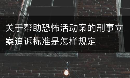 关于帮助恐怖活动案的刑事立案追诉标准是怎样规定