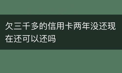 欠三千多的信用卡两年没还现在还可以还吗