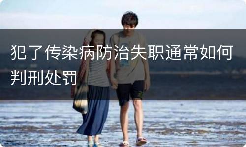 犯了传染病防治失职通常如何判刑处罚