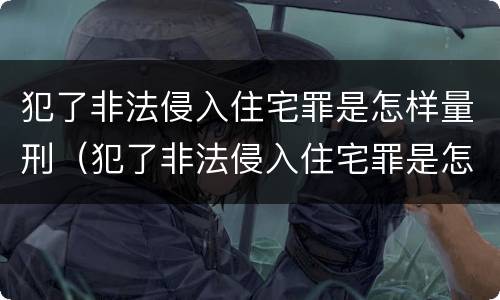 犯了非法侵入住宅罪是怎样量刑（犯了非法侵入住宅罪是怎样量刑的）