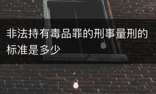 非法持有毒品罪的刑事量刑的标准是多少