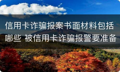 信用卡诈骗报案书面材料包括哪些 被信用卡诈骗报警要准备什么材料