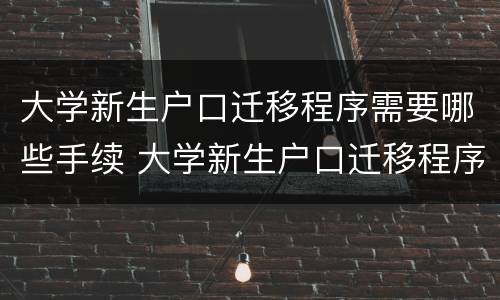 大学新生户口迁移程序需要哪些手续 大学新生户口迁移程序需要哪些手续和材料