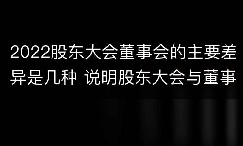 2022股东大会董事会的主要差异是几种 说明股东大会与董事会职权范围上的区别