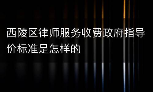 西陵区律师服务收费政府指导价标准是怎样的