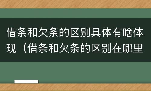 借条和欠条的区别具体有啥体现（借条和欠条的区别在哪里?）