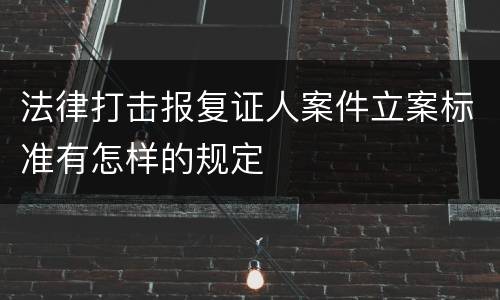 法律打击报复证人案件立案标准有怎样的规定