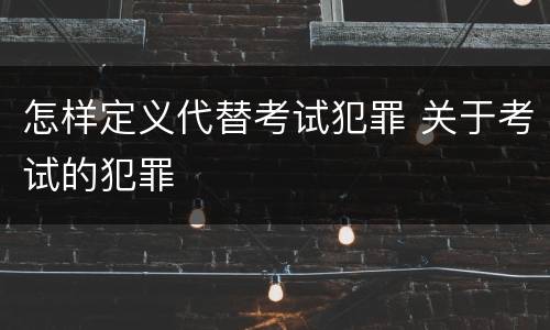 怎样定义代替考试犯罪 关于考试的犯罪