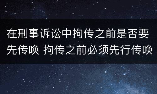 在刑事诉讼中拘传之前是否要先传唤 拘传之前必须先行传唤