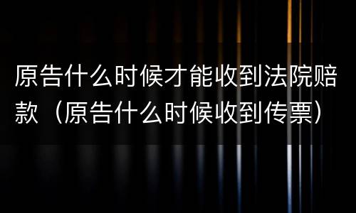 原告什么时候才能收到法院赔款（原告什么时候收到传票）