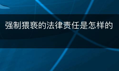 强制猥亵的法律责任是怎样的