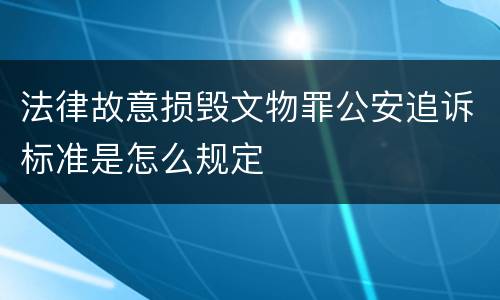 法律故意损毁文物罪公安追诉标准是怎么规定