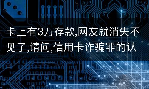 卡上有3万存款,网友就消失不见了,请问,信用卡诈骗罪的认定是怎么规定的