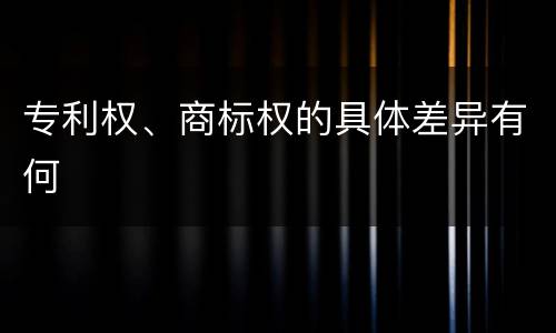 专利权、商标权的具体差异有何