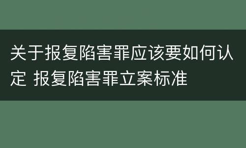 关于报复陷害罪应该要如何认定 报复陷害罪立案标准