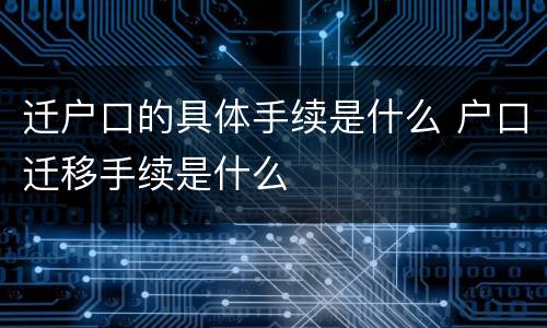 迁户口的具体手续是什么 户口迁移手续是什么