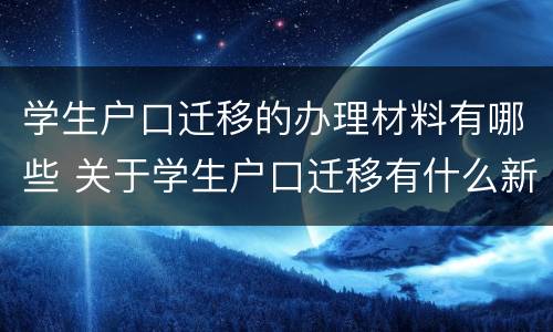 学生户口迁移的办理材料有哪些 关于学生户口迁移有什么新政策