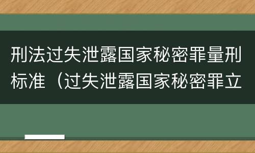 刑法过失泄露国家秘密罪量刑标准（过失泄露国家秘密罪立案的标准）