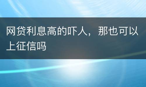 网贷利息高的吓人，那也可以上征信吗