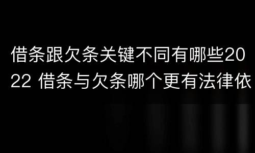 借条跟欠条关键不同有哪些2022 借条与欠条哪个更有法律依据