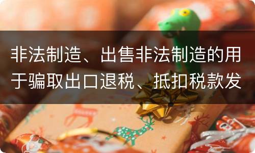 非法制造、出售非法制造的用于骗取出口退税、抵扣税款发票罪的犯罪构成是什么