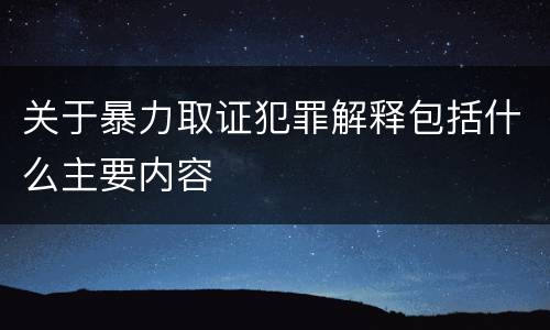 关于暴力取证犯罪解释包括什么主要内容