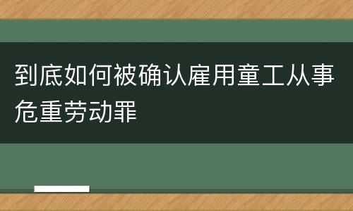 到底如何被确认雇用童工从事危重劳动罪