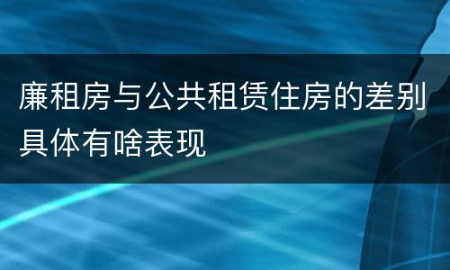 廉租房与公共租赁住房的差别具体有啥表现