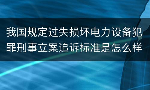 我国规定过失损坏电力设备犯罪刑事立案追诉标准是怎么样规定