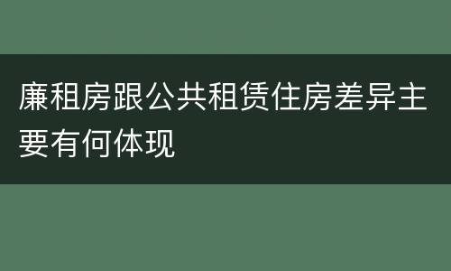 廉租房跟公共租赁住房差异主要有何体现