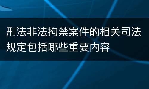 刑法非法拘禁案件的相关司法规定包括哪些重要内容