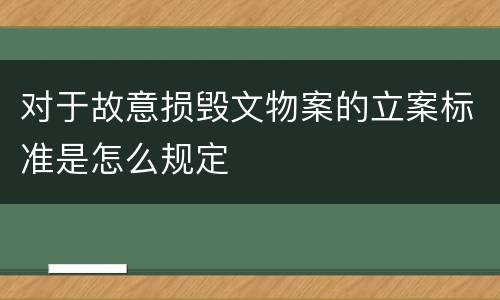 对于故意损毁文物案的立案标准是怎么规定