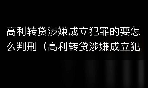 高利转贷涉嫌成立犯罪的要怎么判刑（高利转贷涉嫌成立犯罪的要怎么判刑呢）