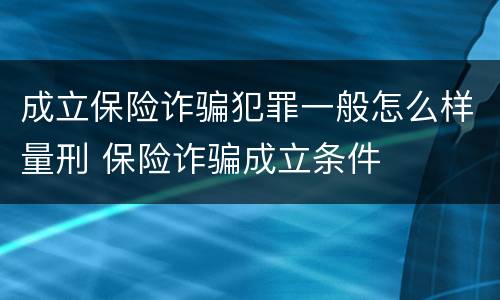 成立保险诈骗犯罪一般怎么样量刑 保险诈骗成立条件