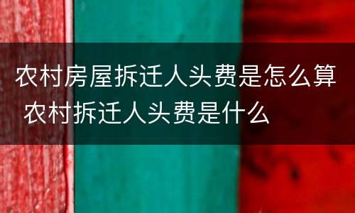 农村房屋拆迁人头费是怎么算 农村拆迁人头费是什么