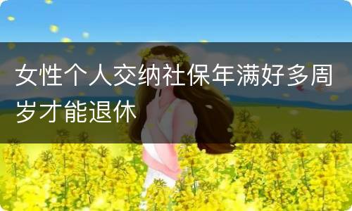 女性个人交纳社保年满好多周岁才能退休